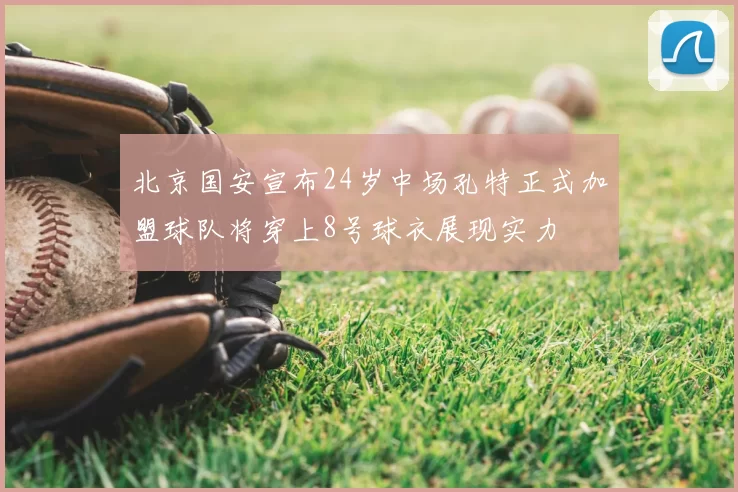 北京国安宣布24岁中场孔特正式加盟球队将穿上8号球衣展现实力