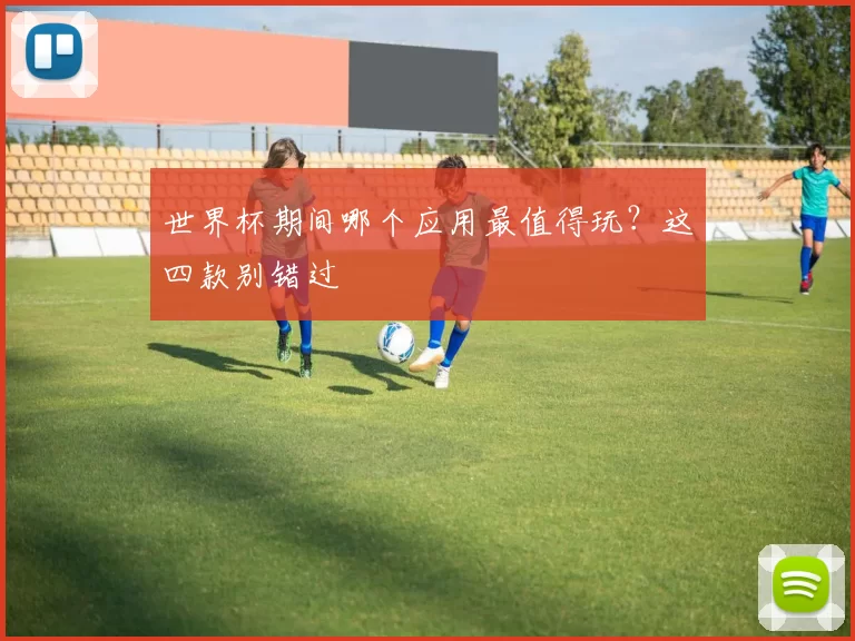 世界杯期间哪个应用最值得玩?这四款别错过