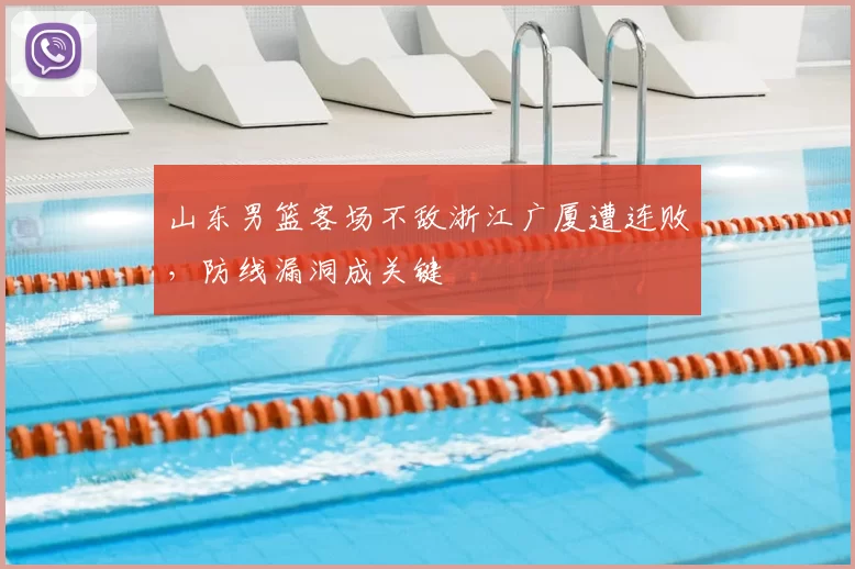 山东男篮客场不敌浙江广厦遭连败，防线漏洞成关键