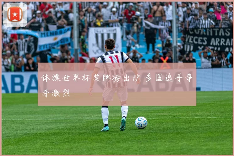体操世界杯奖牌榜出炉 多国选手争夺激烈
