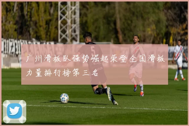 广州滑板队强势崛起荣登全国滑板力量排行榜第三名