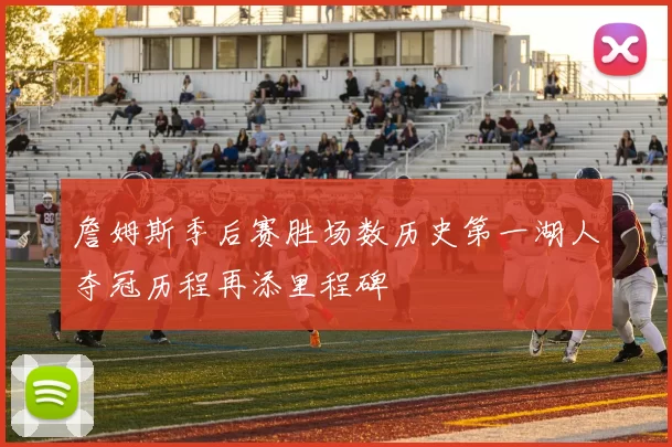 詹姆斯季后赛胜场数历史第一湖人夺冠历程再添里程碑