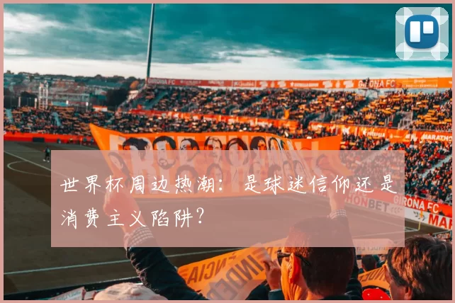 世界杯周边热潮:是球迷信仰还是消费主义陷阱?