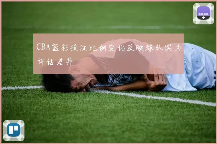 CBA篮彩投注比例变化反映球队实力评估差异