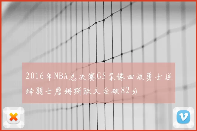 2016年NBA总决赛G5录像回放勇士逆转骑士詹姆斯欧文合砍82分