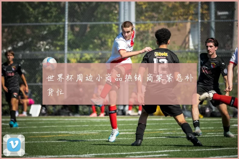 世界杯周边小商品热销 商家紧急补货忙