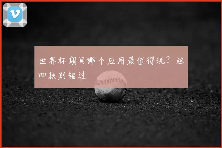 世界杯期间哪个应用最值得玩?这四款别错过