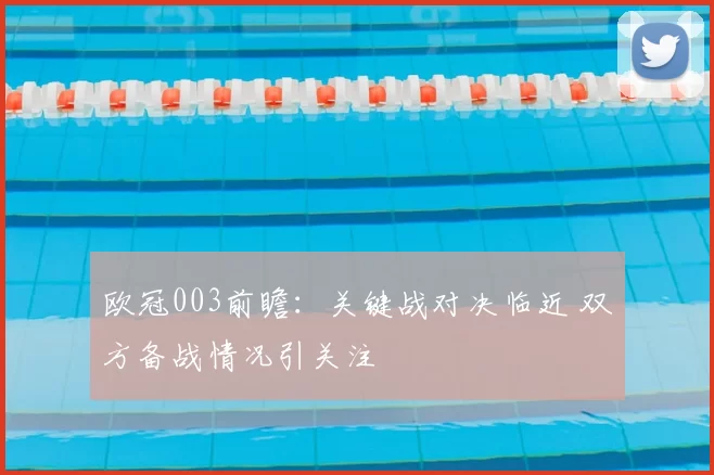 欧冠003前瞻:关键战对决临近 双方备战情况引关注