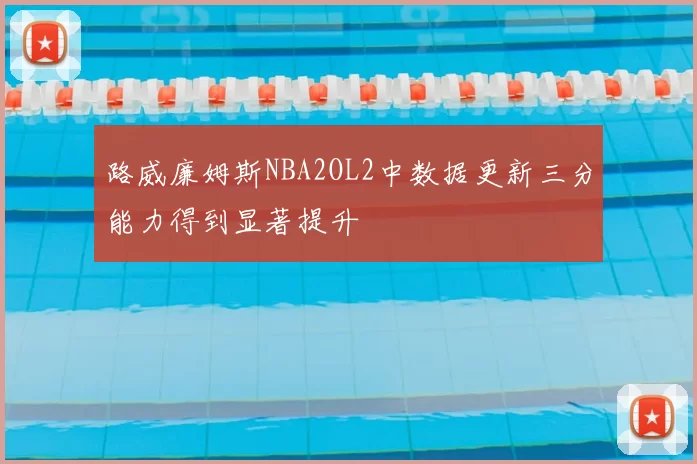 路威廉姆斯NBA2OL2中数据更新三分能力得到显著提升
