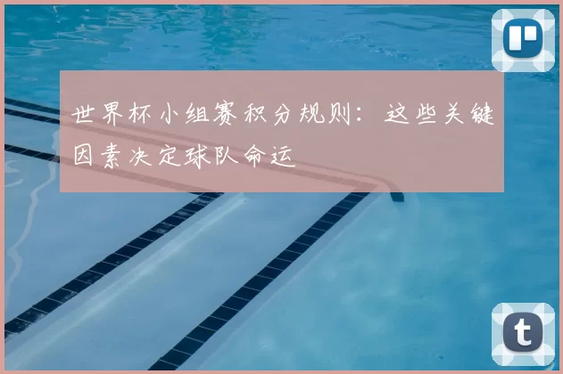 世界杯小组赛积分规则:这些关键因素决定球队命运