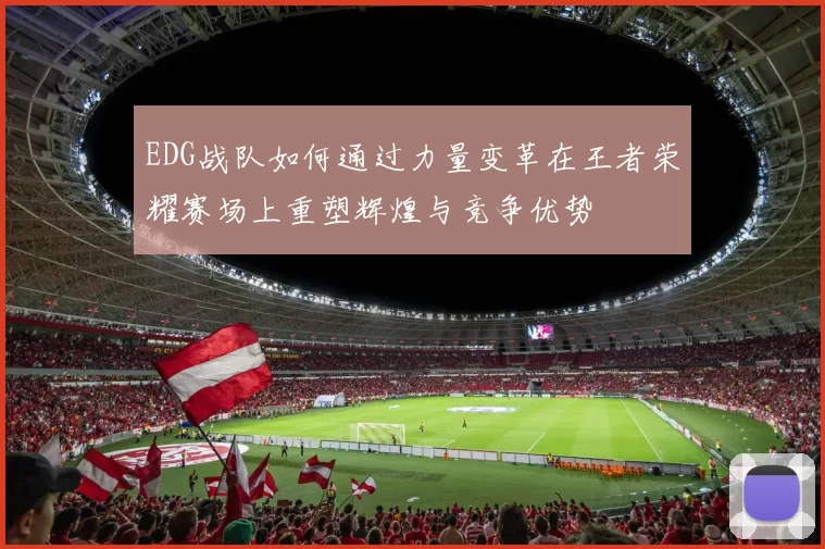 EDG战队如何通过力量变革在王者荣耀赛场上重塑辉煌与竞争优势