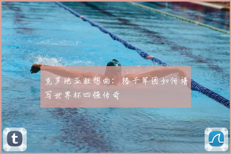 克罗地亚狂想曲:格子军团如何谱写世界杯四强传奇