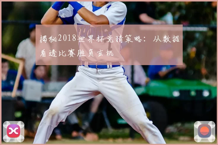 揭秘2018世界杯竞猜策略:从数据看透比赛胜负玄机