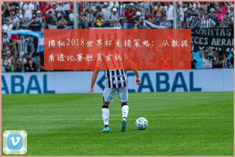 揭秘2018世界杯竞猜策略:从数据看透比赛胜负玄机
