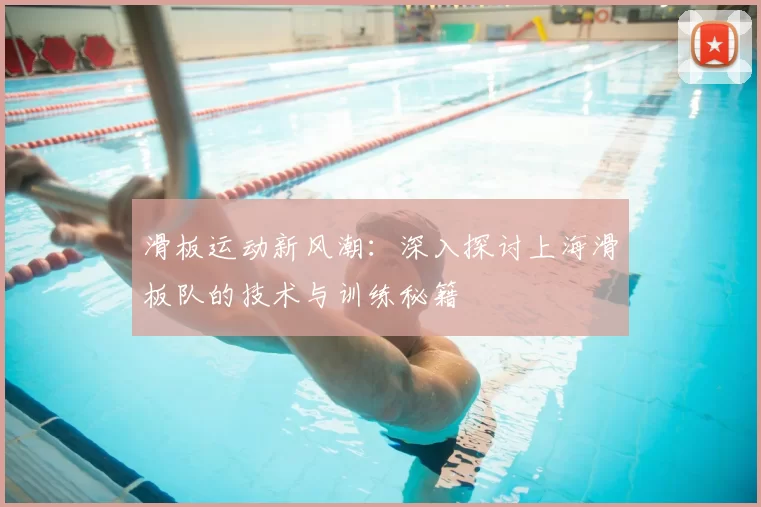 滑板运动新风潮:深入探讨上海滑板队的技术与训练秘籍