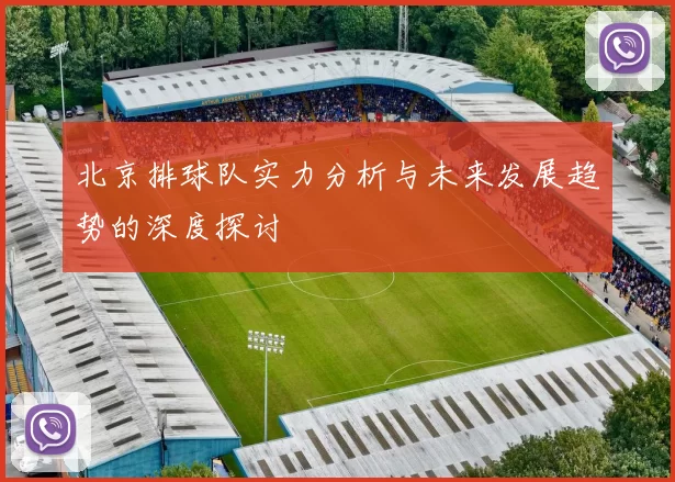 北京排球队实力分析与未来发展趋势的深度探讨