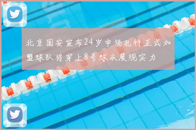 北京国安宣布24岁中场孔特正式加盟球队将穿上8号球衣展现实力