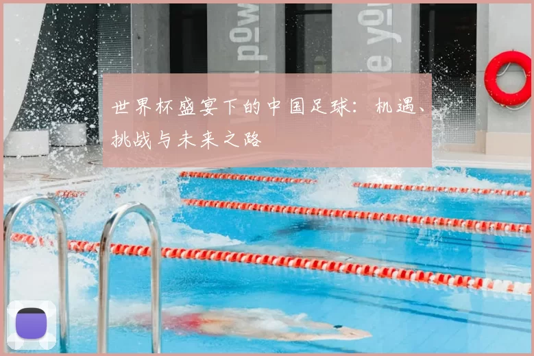 世界杯盛宴下的中国足球：机遇、挑战与未来之路