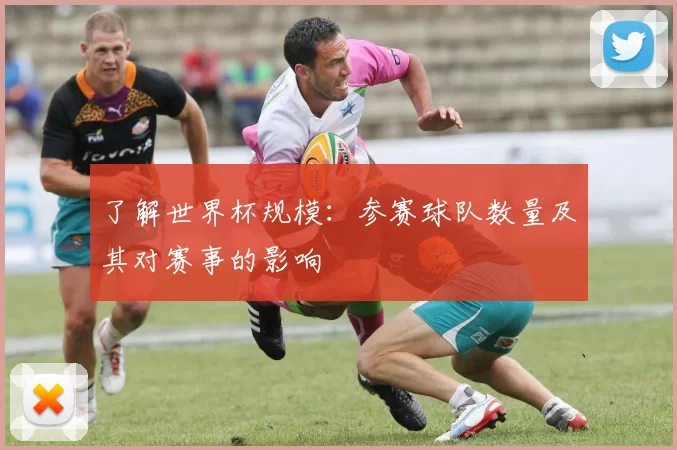 了解世界杯规模:参赛球队数量及其对赛事的影响