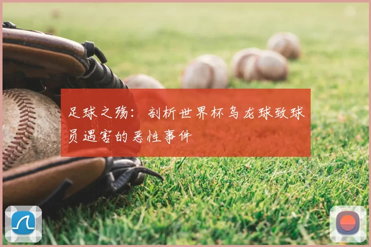 足球之殇：剖析世界杯乌龙球致球员遇害的恶性事件