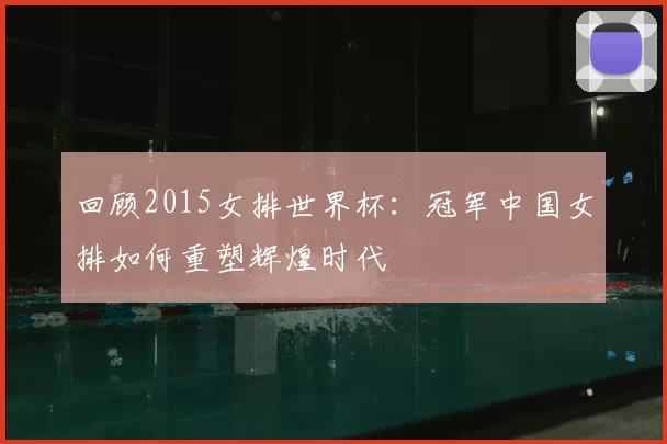 回顾2015女排世界杯：冠军中国女排如何重塑辉煌时代