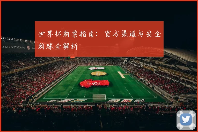 世界杯购票指南：官方渠道与安全购球全解析