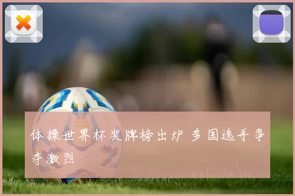 体操世界杯奖牌榜出炉 多国选手争夺激烈