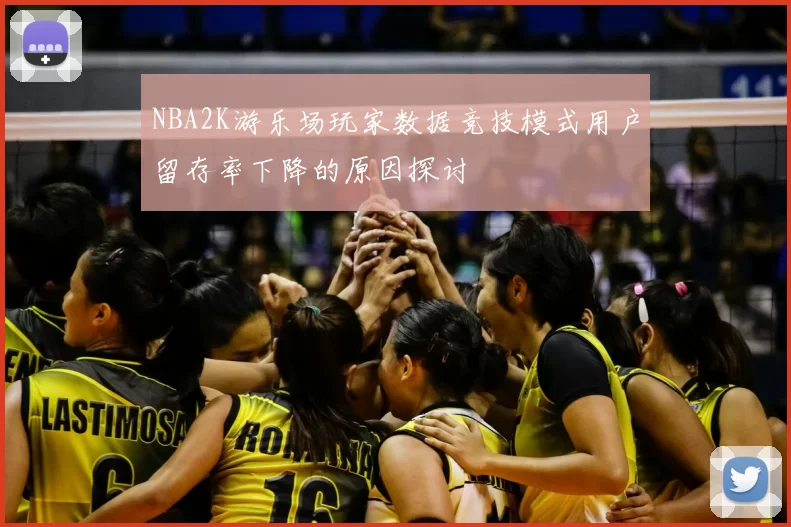 NBA2K游乐场玩家数据竞技模式用户留存率下降的原因探讨