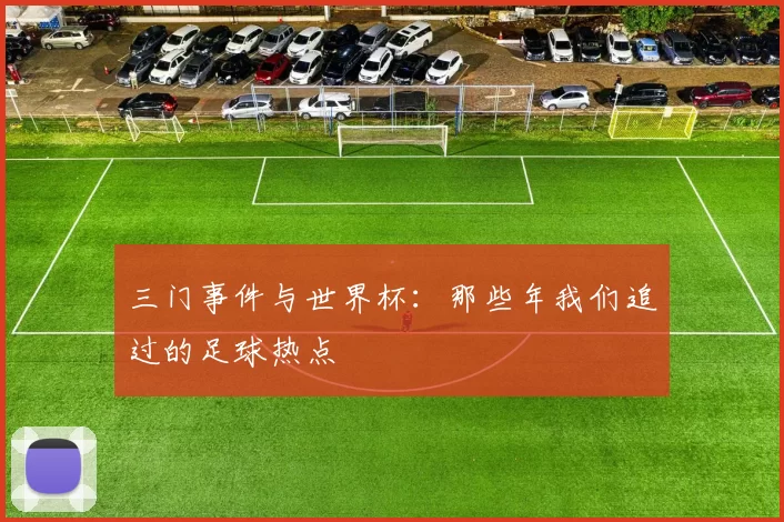 三门事件与世界杯:那些年我们追过的足球热点