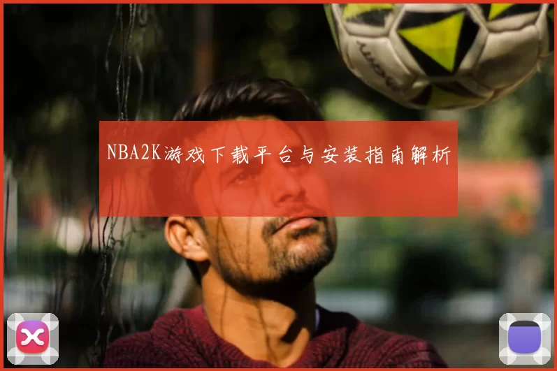 NBA2K游戏下载平台与安装指南解析