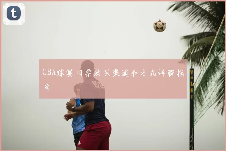 CBA球赛门票购买渠道和方式详解指南