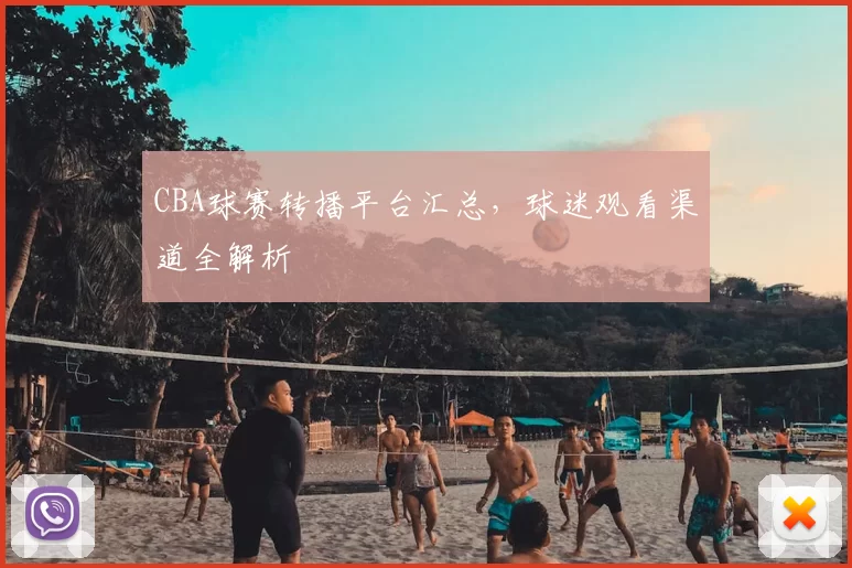 CBA球赛转播平台汇总，球迷观看渠道全解析