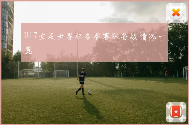 U17女足世界杯各参赛队备战情况一览