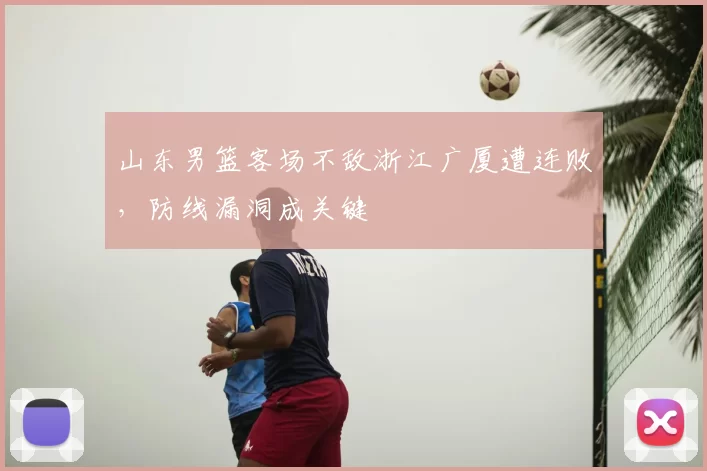 山东男篮客场不敌浙江广厦遭连败,防线漏洞成关键