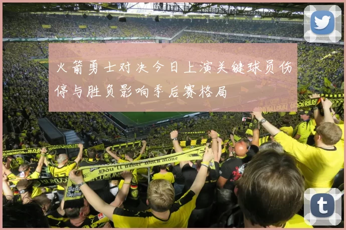 火箭勇士对决今日上演关键球员伤停与胜负影响季后赛格局