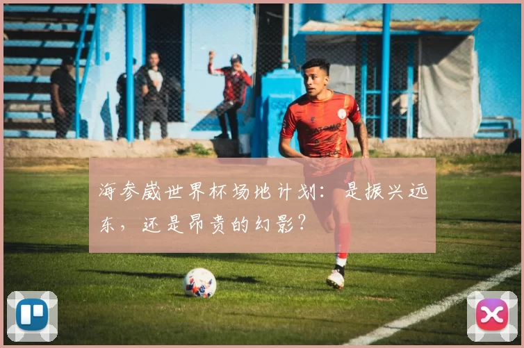 海参崴世界杯场地计划：是振兴远东，还是昂贵的幻影？