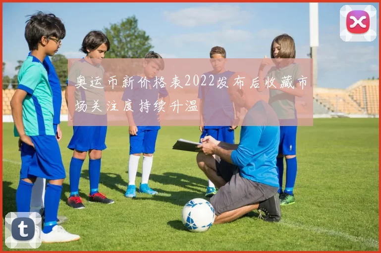 奥运币新价格表2022发布后收藏市场关注度持续升温