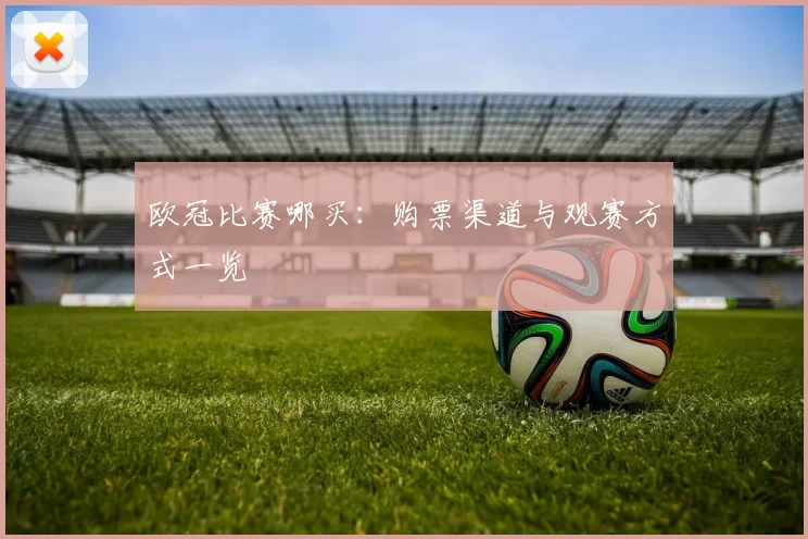 欧冠比赛哪买:购票渠道与观赛方式一览