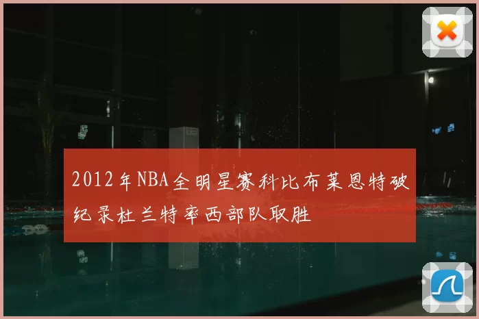 2012年NBA全明星赛科比布莱恩特破纪录杜兰特率西部队取胜
