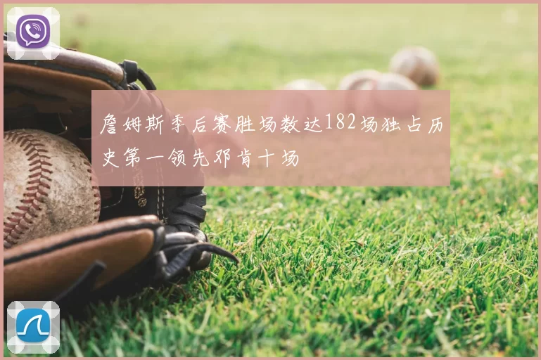詹姆斯季后赛胜场数达182场独占历史第一领先邓肯十场