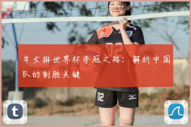 年女排世界杯夺冠之路:解析中国队的制胜关键