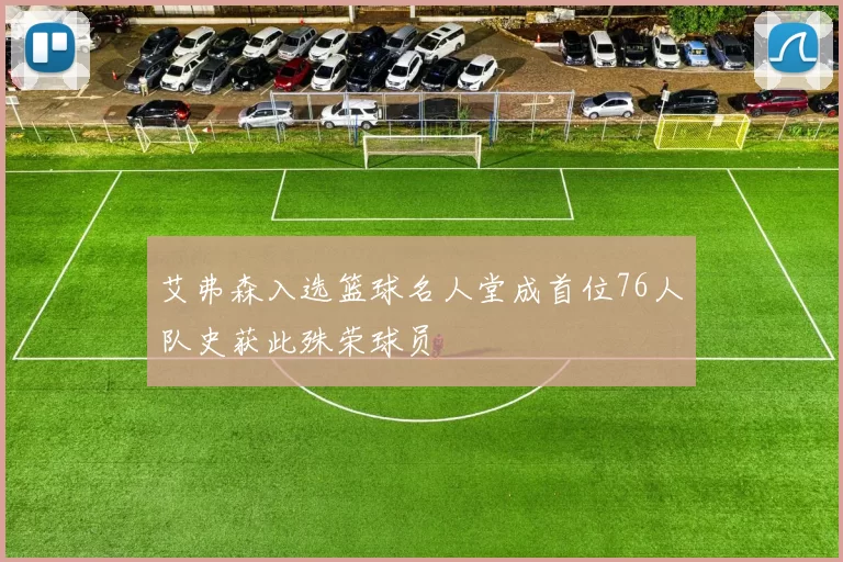 艾弗森入选篮球名人堂成首位76人队史获此殊荣球员