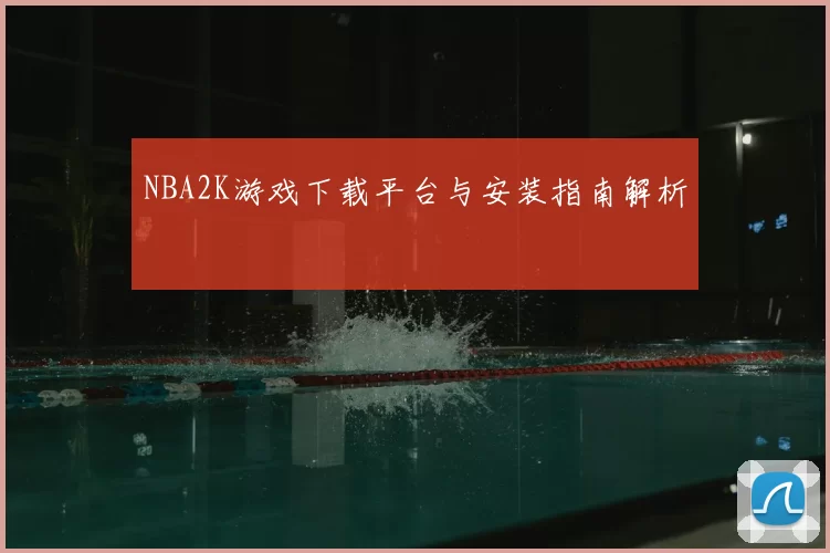 NBA2K游戏下载平台与安装指南解析