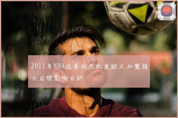 2011年NBA选秀状元凯里欧文加盟骑士后续影响分析