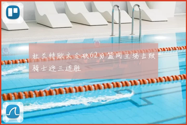 杜兰特欧文合砍62分篮网主场击败骑士迎三连胜