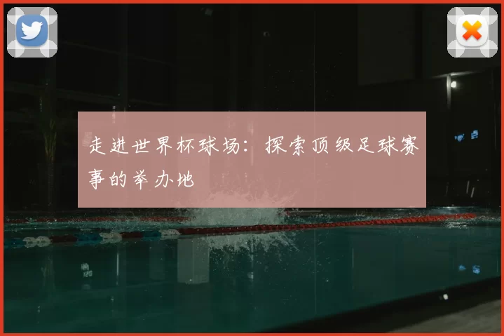 走进世界杯球场：探索顶级足球赛事的举办地