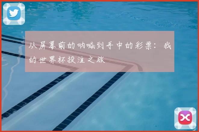从屏幕前的呐喊到手中的彩票：我的世界杯投注之旅