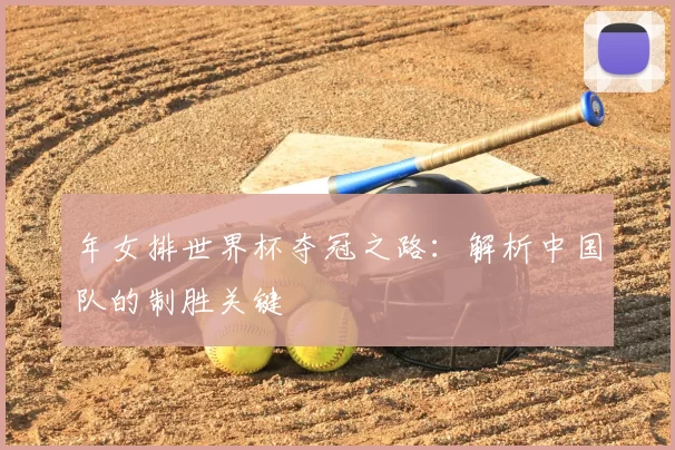 年女排世界杯夺冠之路:解析中国队的制胜关键