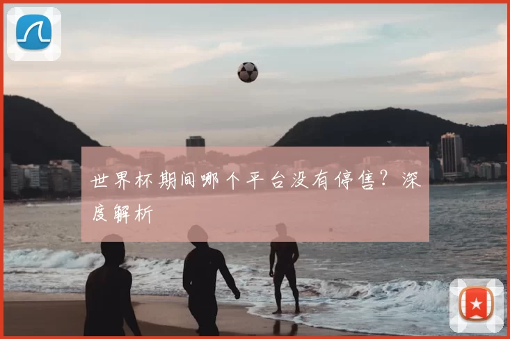 世界杯期间哪个平台没有停售?深度解析